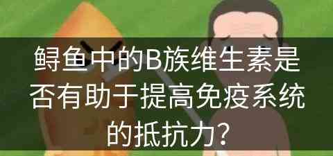 鲟鱼中的B族维生素是否有助于提高免疫系统的抵抗力？